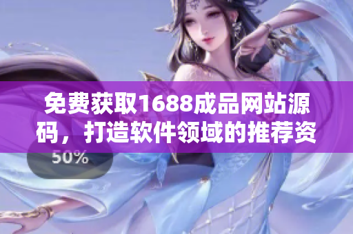 免費獲取1688成品網站源碼，打造軟件領域的推薦資源，助您快速上手