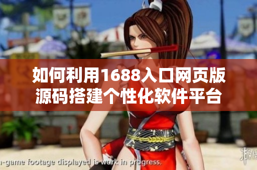 如何利用1688入口網(wǎng)頁版源碼搭建個性化軟件平臺