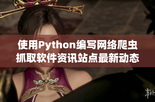 使用Python編寫網(wǎng)絡(luò)爬蟲抓取軟件資訊站點最新動態(tài)