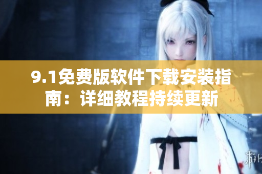 9.1免費(fèi)版軟件下載安裝指南：詳細(xì)教程持續(xù)更新