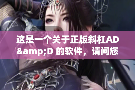 這是一個(gè)關(guān)于正版斜杠AD&D 的軟件，請(qǐng)問您需要知道什么？