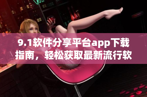 9.1軟件分享平臺(tái)app下載指南，輕松獲取最新流行軟件