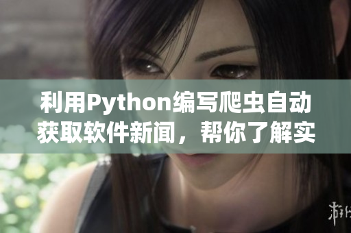 利用Python編寫爬蟲自動(dòng)獲取軟件新聞，幫你了解實(shí)用工具