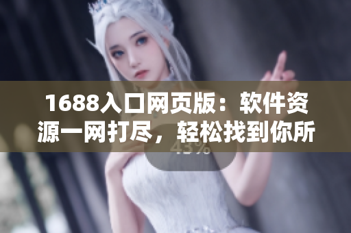 1688入口網(wǎng)頁版：軟件資源一網(wǎng)打盡，輕松找到你所需