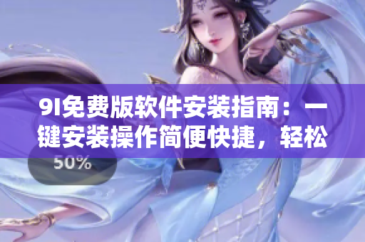 9I免費(fèi)版軟件安裝指南：一鍵安裝操作簡(jiǎn)便快捷，輕松享受多功能應(yīng)用。