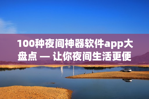 100種夜間神器軟件app大盤(pán)點(diǎn) — 讓你夜間生活更便捷