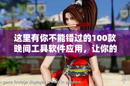 這里有你不能錯(cuò)過的100款晚間工具軟件應(yīng)用，讓你的夜晚更加便捷舒適
