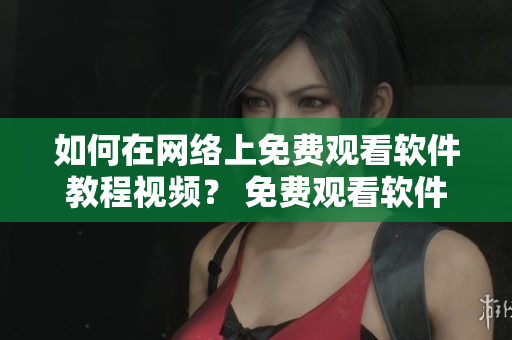 如何在網(wǎng)絡(luò)上免費(fèi)觀看軟件教程視頻？ 免費(fèi)觀看軟件教程視頻的專業(yè)推薦。