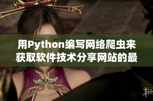用Python編寫網(wǎng)絡(luò)爬蟲來(lái)獲取軟件技術(shù)分享網(wǎng)站的最新動(dòng)態(tài)