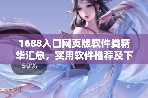 1688入口網(wǎng)頁(yè)版軟件類精華匯總，實(shí)用軟件推薦及下載指南