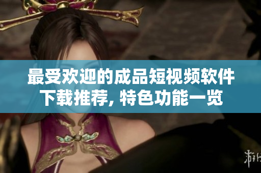 最受歡迎的成品短視頻軟件下載推薦, 特色功能一覽