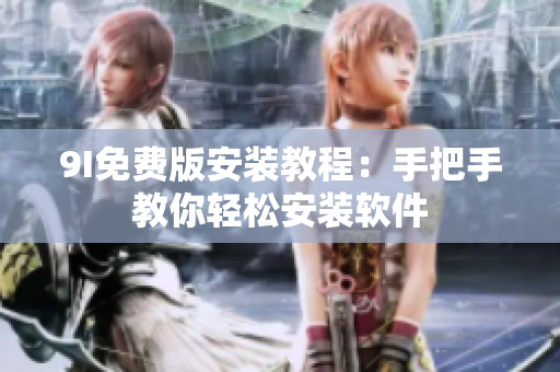 9I免費(fèi)版安裝教程：手把手教你輕松安裝軟件