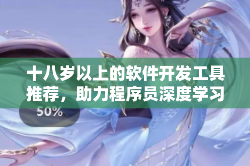 十八歲以上的軟件開發(fā)工具推薦，助力程序員深度學(xué)習(xí)