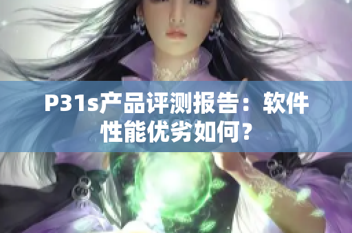 P31s產(chǎn)品評(píng)測(cè)報(bào)告：軟件性能優(yōu)劣如何？