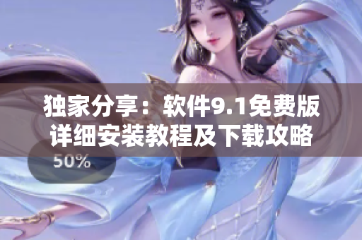 獨(dú)家分享：軟件9.1免費(fèi)版詳細(xì)安裝教程及下載攻略