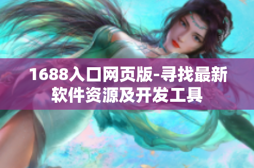 1688入口網(wǎng)頁版-尋找最新軟件資源及開發(fā)工具