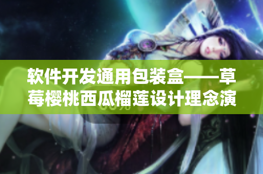 軟件開發(fā)通用包裝盒——草莓櫻桃西瓜榴蓮設計理念演繹