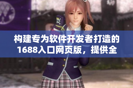 構(gòu)建專為軟件開發(fā)者打造的1688入口網(wǎng)頁版，提供全方位軟件資源與服務(wù)