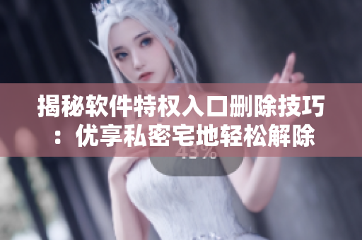 揭秘軟件特權(quán)入口刪除技巧：優(yōu)享私密宅地輕松解除