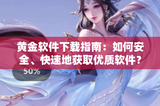 黃金軟件下載指南：如何安全、快速地獲取優(yōu)質(zhì)軟件？