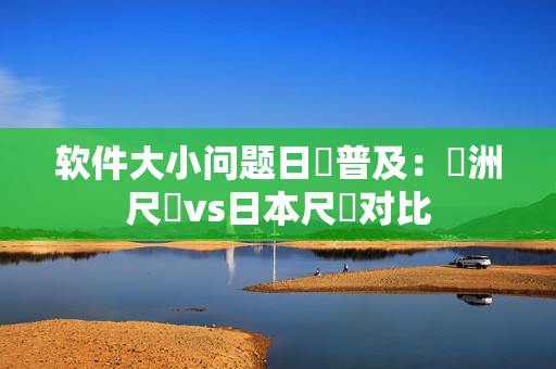 軟件大小問題日漸普及：歐洲尺碼vs日本尺碼對比