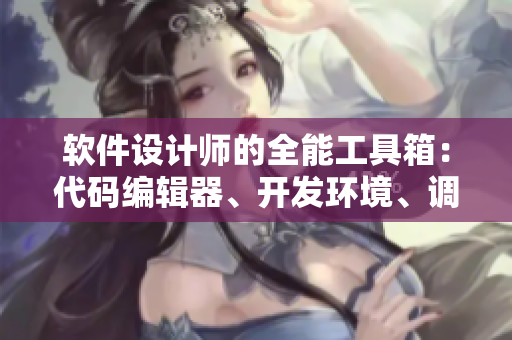 軟件設(shè)計師的全能工具箱：代碼編輯器、開發(fā)環(huán)境、調(diào)試器一應(yīng)俱全