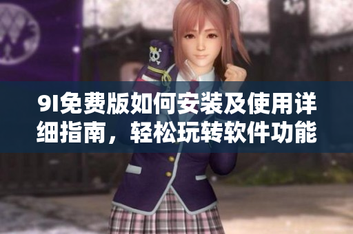 9I免費版如何安裝及使用詳細指南，輕松玩轉軟件功能