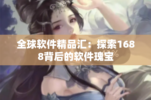 全球軟件精品匯：探索1688背后的軟件瑰寶