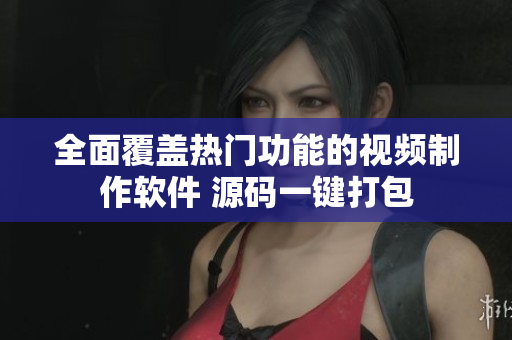 全面覆蓋熱門(mén)功能的視頻制作軟件 源碼一鍵打包