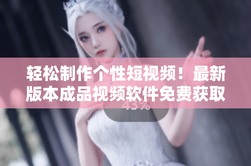 輕松制作個(gè)性短視頻！最新版本成品視頻軟件免費(fèi)獲取