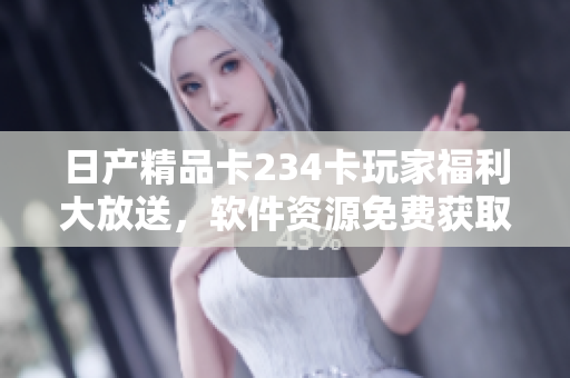 日產(chǎn)精品卡234卡玩家福利大放送，軟件資源免費獲取