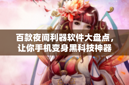 百款夜間利器軟件大盤點(diǎn)，讓你手機(jī)變身黑科技神器