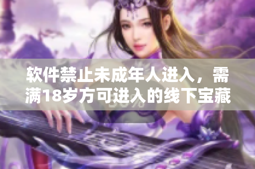 軟件禁止未成年人進(jìn)入，需滿18歲方可進(jìn)入的線下寶藏閣