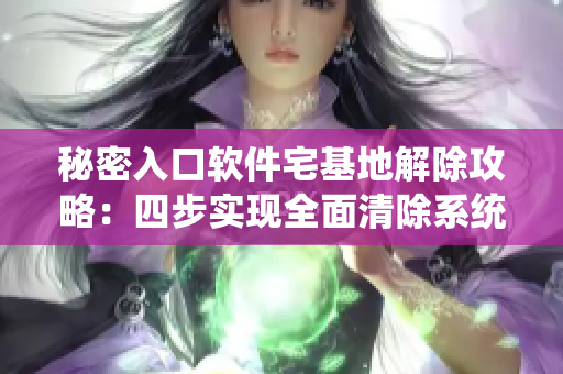 秘密入口軟件宅基地解除攻略：四步實(shí)現(xiàn)全面清除系統(tǒng)緩存