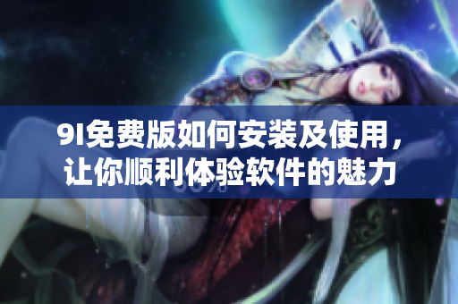 9I免費(fèi)版如何安裝及使用，讓你順利體驗(yàn)軟件的魅力