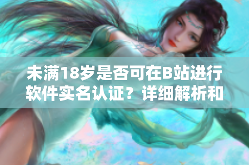 未滿18歲是否可在B站進行軟件實名認(rèn)證？詳細解析和步驟分享