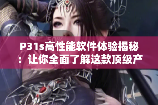 P31s高性能軟件體驗(yàn)揭秘：讓你全面了解這款頂級(jí)產(chǎn)品