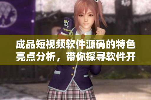 成品短視頻軟件源碼的特色亮點(diǎn)分析，帶你探尋軟件開(kāi)發(fā)之道
