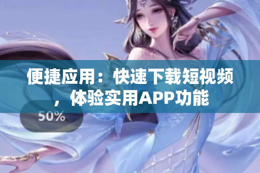 便捷應(yīng)用：快速下載短視頻，體驗(yàn)實(shí)用APP功能