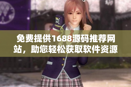 免費提供1688源碼推薦網(wǎng)站，助您輕松獲取軟件資源