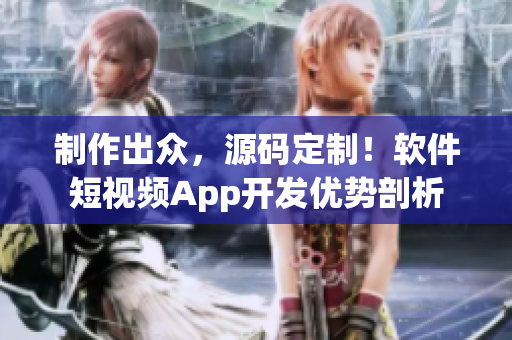 制作出眾，源碼定制！軟件短視頻App開發(fā)優(yōu)勢剖析