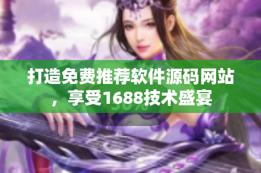 打造免費推薦軟件源碼網(wǎng)站，享受1688技術(shù)盛宴