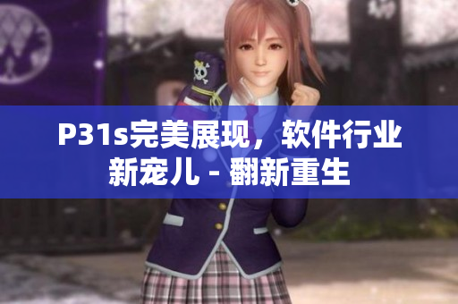 P31s完美展現(xiàn)，軟件行業(yè)新寵兒 - 翻新重生