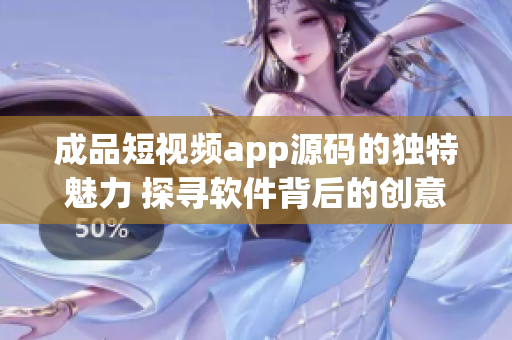 成品短視頻app源碼的獨特魅力 探尋軟件背后的創(chuàng)意藝術(shù)