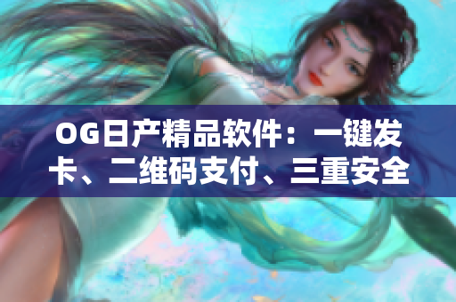 OG日產(chǎn)精品軟件：一鍵發(fā)卡、二維碼支付、三重安全