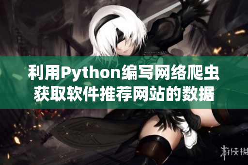 利用Python編寫網(wǎng)絡爬蟲獲取軟件推薦網(wǎng)站的數(shù)據(jù)