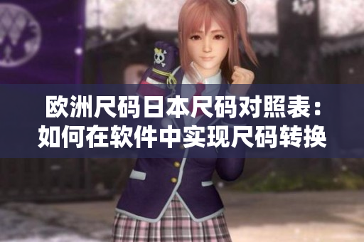 歐洲尺碼日本尺碼對照表：如何在軟件中實現(xiàn)尺碼轉(zhuǎn)換
