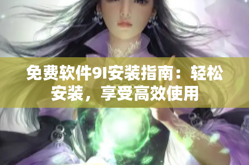 免費軟件9I安裝指南：輕松安裝，享受高效使用