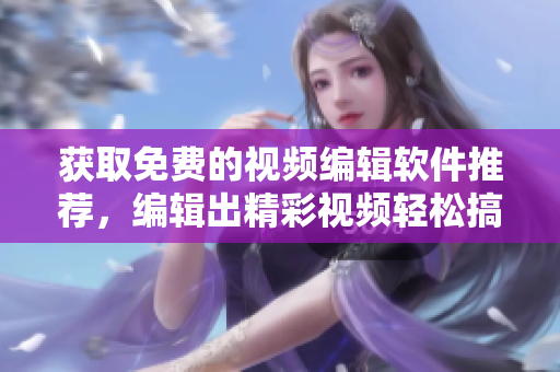 獲取免費的視頻編輯軟件推薦，編輯出精彩視頻輕松搞定