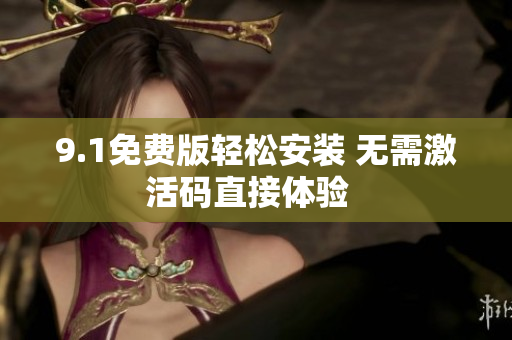 9.1免費(fèi)版輕松安裝 無(wú)需激活碼直接體驗(yàn)  